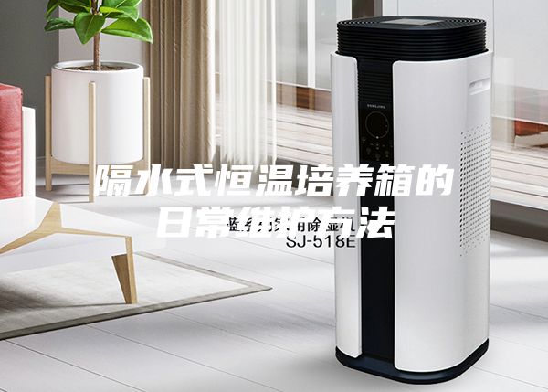 隔水式恒溫培養箱的日常維護方法