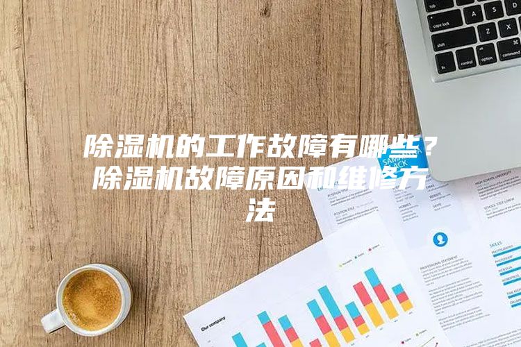 除濕機的工作故障有哪些？除濕機故障原因和維修方法