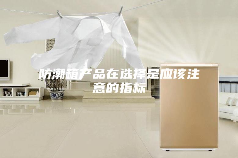 防潮箱產品在選擇是應該注意的指標