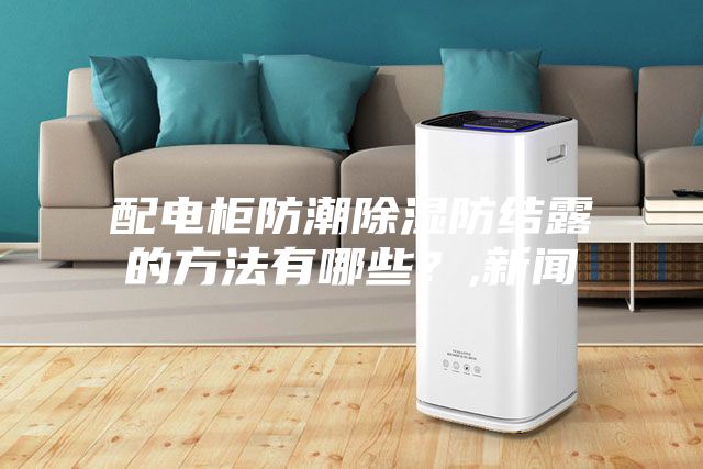 配電柜防潮除濕防結露的方法有哪些？,新聞