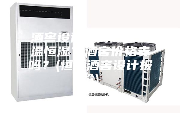 酒窖設計如何做到恒溫恒濕？酒窖價格貴嗎？(恒溫酒窖設計報價)