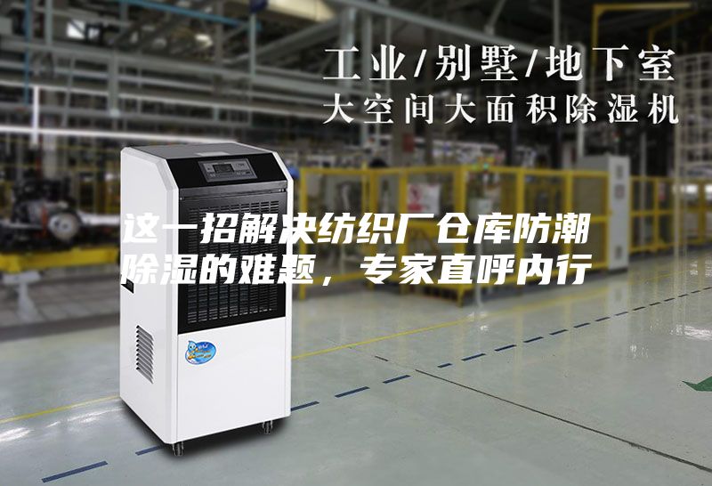 這一招解決紡織廠倉庫防潮除濕的難題，專家直呼內行