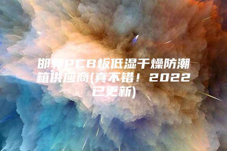 邯鄲PCB板低濕干燥防潮箱供應商(真不錯！2022已更新)