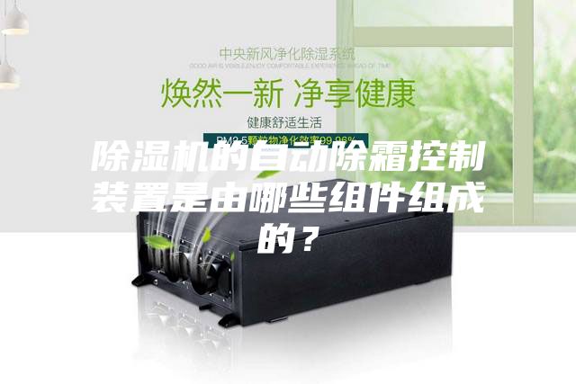 除濕機的自動除霜控制裝置是由哪些組件組成的？