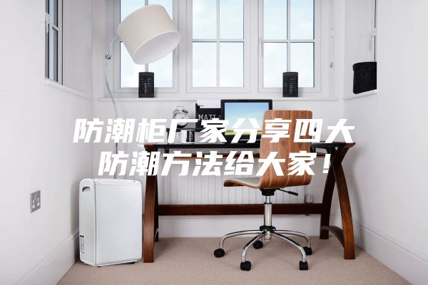 防潮柜廠家分享四大防潮方法給大家！