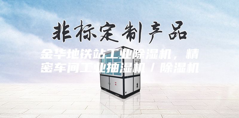 金華地鐵站工業除濕機，精密車間工業抽濕機／除濕機