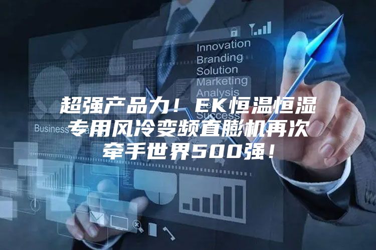 超強產品力！EK恒溫恒濕專用風冷變頻直膨機再次牽手世界500強！