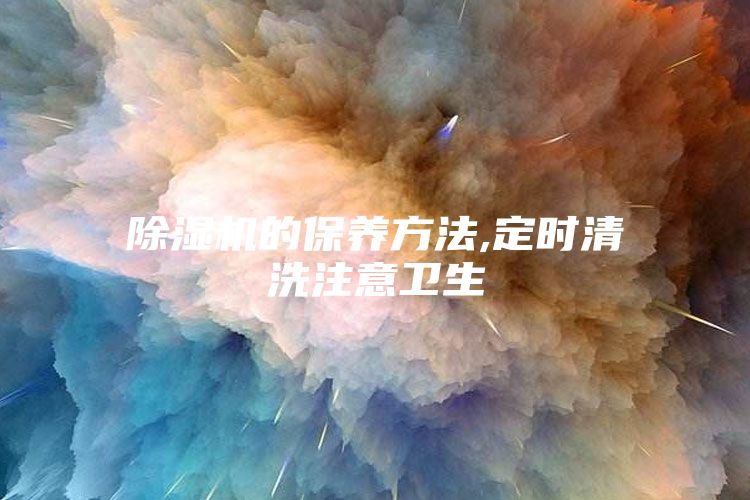 除濕機的保養方法,定時清洗注意衛生