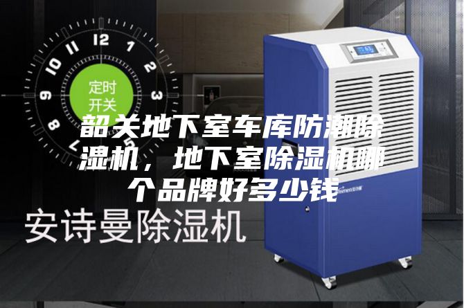 韶關地下室車庫防潮除濕機，地下室除濕機哪個品牌好多少錢