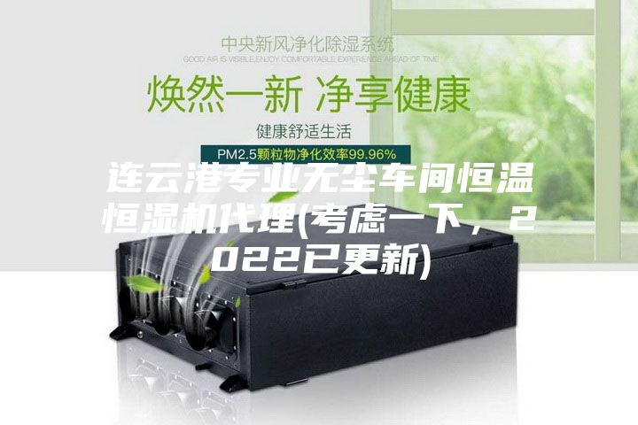 連云港專業無塵車間恒溫恒濕機代理(考慮一下，2022已更新)