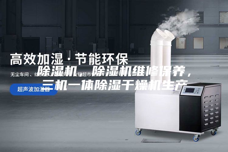 除濕機，除濕機維修保養，三機一體除濕干燥機生產