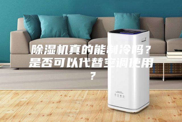 除濕機真的能制冷嗎？是否可以代替空調使用？