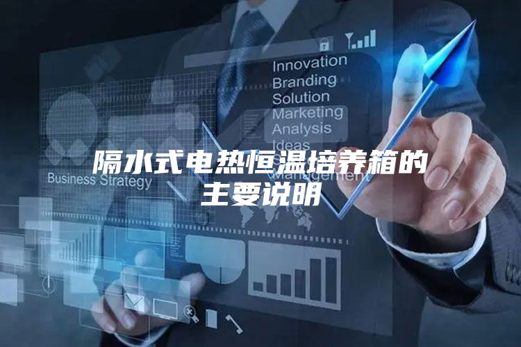 隔水式電熱恒溫培養箱的主要說明