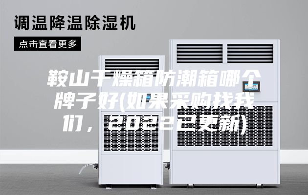 鞍山干燥箱防潮箱哪個牌子好(如果采購找我們，2022已更新)
