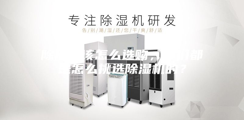 除濕機該怎么選購，你們都是怎么挑選除濕機的？