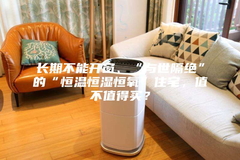 長期不能開窗、“與世隔絕”的“恒溫恒濕恒氧”住宅，值不值得買？