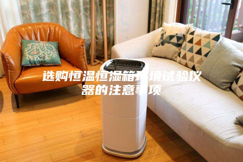 選購恒溫恒濕箱環境試驗儀器的注意事項