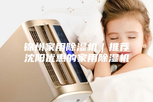 錦州家用除濕機｜推薦沈陽優惠的家用除濕機