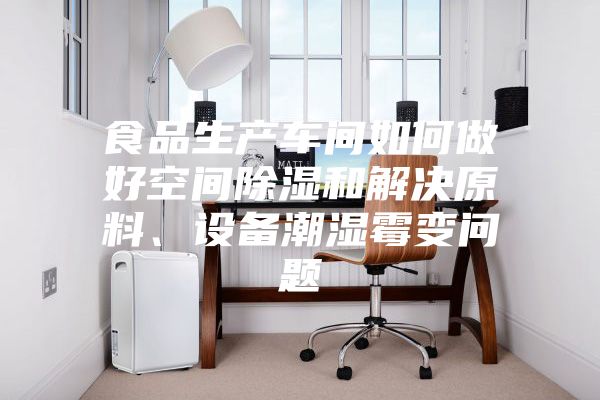 食品生產車間如何做好空間除濕和解決原料、設備潮濕霉變問題