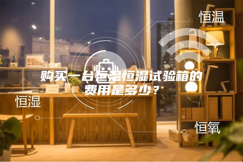 購買一臺恒溫恒濕試驗箱的費用是多少？