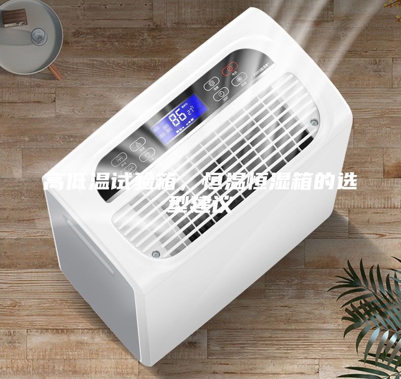 高低溫試驗箱，恒溫恒濕箱的選型建議