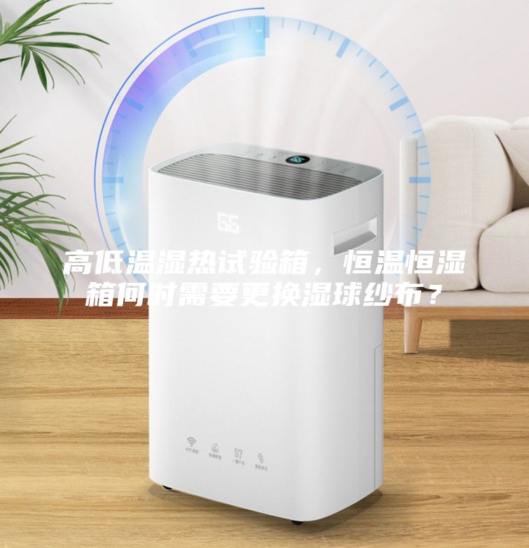 高低溫濕熱試驗箱，恒溫恒濕箱何時需要更換濕球紗布？