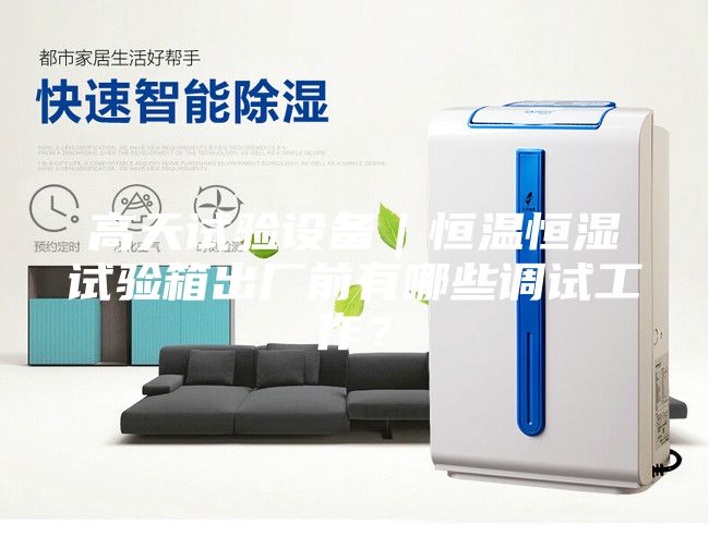 高天試驗設備｜恒溫恒濕試驗箱出廠前有哪些調試工作？