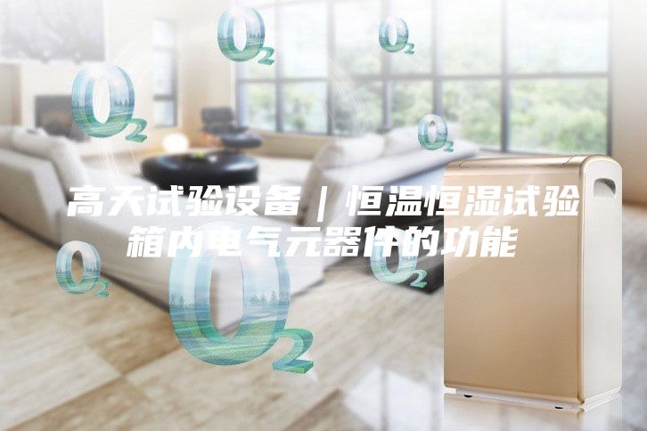 高天試驗設備｜恒溫恒濕試驗箱內電氣元器件的功能