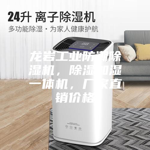 龍巖工業防潮除濕機，除濕加濕一體機，廠家直銷價格