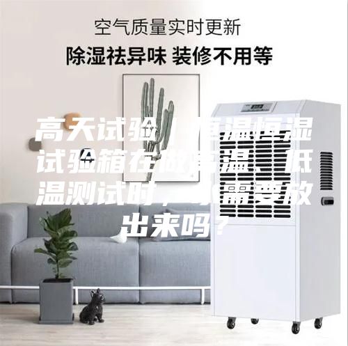 高天試驗｜恒溫恒濕試驗箱在做高溫、低溫測試時，水需要放出來嗎？