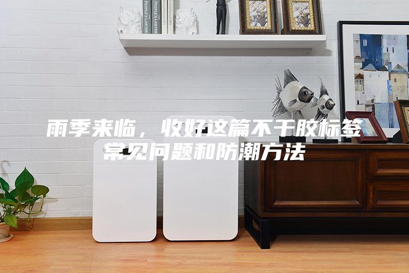 雨季來臨，收好這篇不干膠標簽常見問題和防潮方法