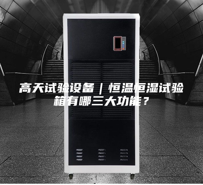 高天試驗設備｜恒溫恒濕試驗箱有哪三大功能？