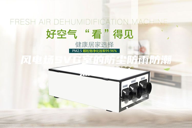 風電場SVG室的防塵防雨防潮“黑科技”！