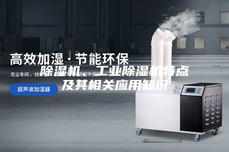 除濕機、工業除濕機特點及其相關應用知識