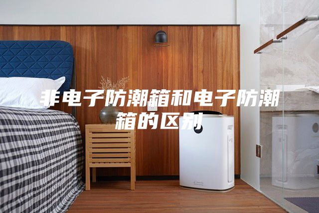 非電子防潮箱和電子防潮箱的區別