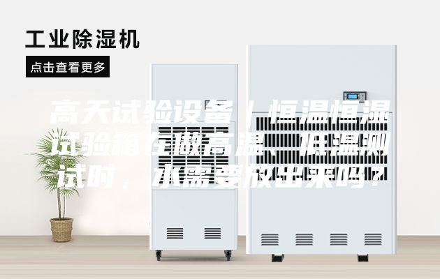 高天試驗設備｜恒溫恒濕試驗箱在做高溫、低溫測試時，水需要放出來嗎？