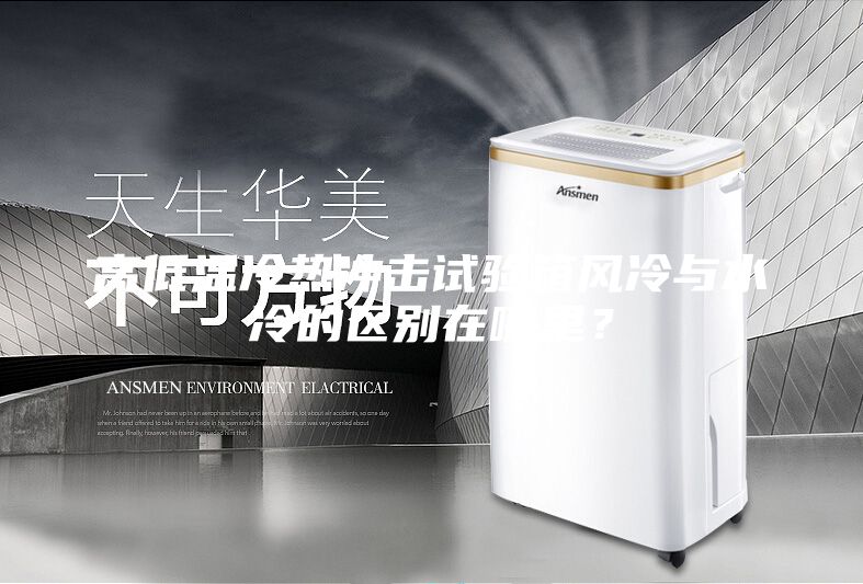 高低溫冷熱沖擊試驗箱風冷與水冷的區別在哪里？