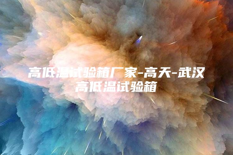 高低溫試驗箱廠家-高天-武漢高低溫試驗箱